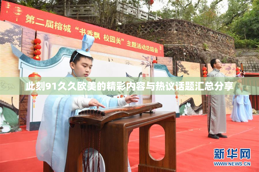 此刻91久久欧美的精彩内容与热议话题汇总分享