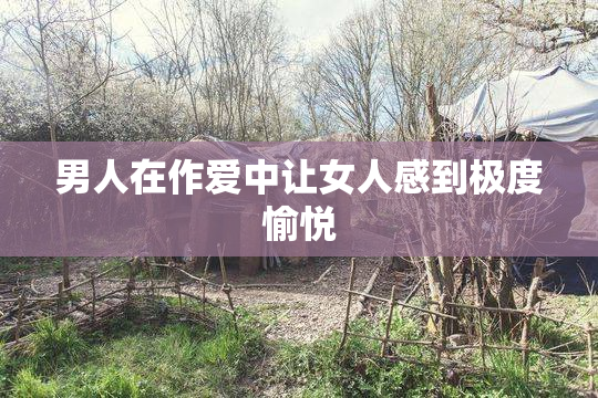 男人在作爱中让女人感到极度愉悦