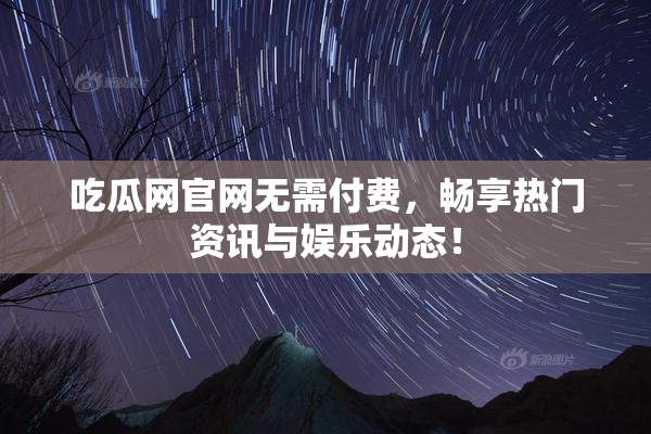 吃瓜网官网无需付费，畅享热门资讯与娱乐动态！