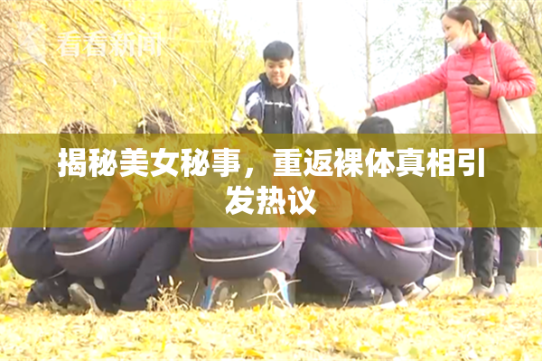 揭秘美女秘事，重返裸体真相引发热议