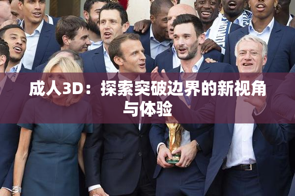 成人3D：探索突破边界的新视角与体验