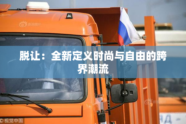 脱让：全新定义时尚与自由的跨界潮流