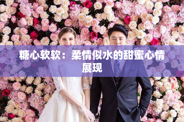 糖心软软：柔情似水的甜蜜心情展现