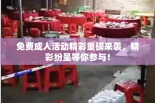 免费成人活动精彩重磅来袭，精彩纷呈等你参与！