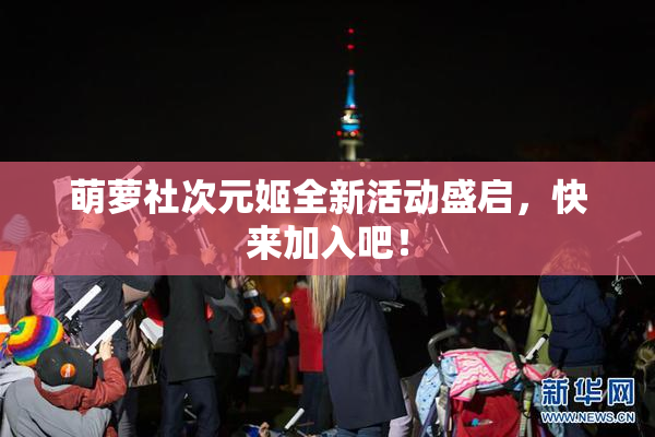 萌萝社次元姬全新活动盛启，快来加入吧！
