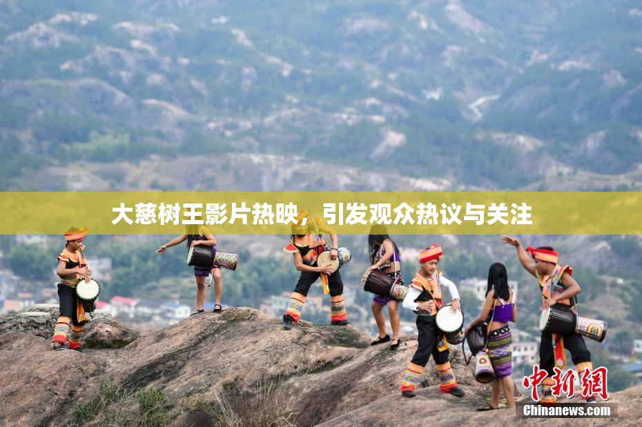 大慈树王影片热映，引发观众热议与关注