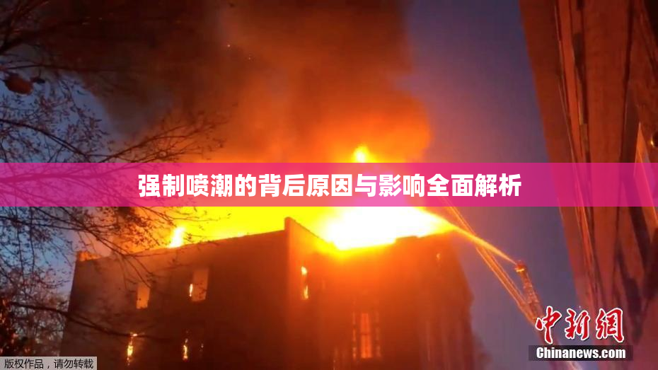 强制喷潮的背后原因与影响全面解析