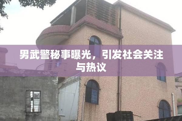 男武警秘事曝光，引发社会关注与热议
