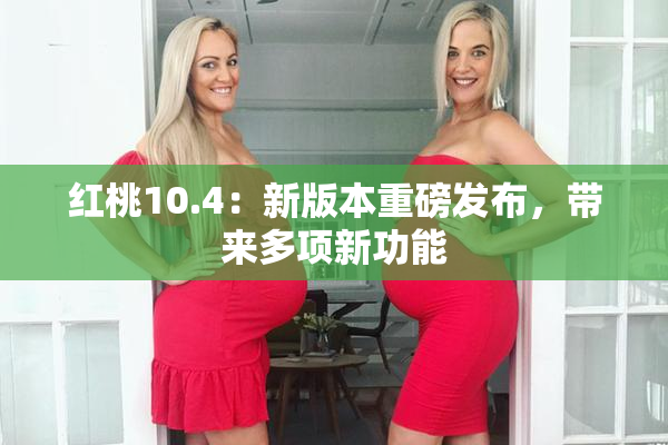 红桃10.4：新版本重磅发布，带来多项新功能