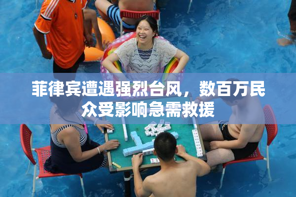 菲律宾遭遇强烈台风，数百万民众受影响急需救援