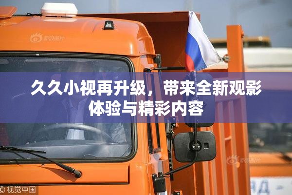 久久小视再升级，带来全新观影体验与精彩内容