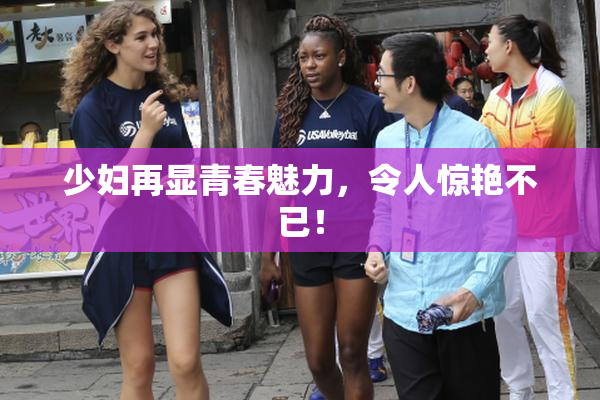 少妇再显青春魅力，令人惊艳不已！