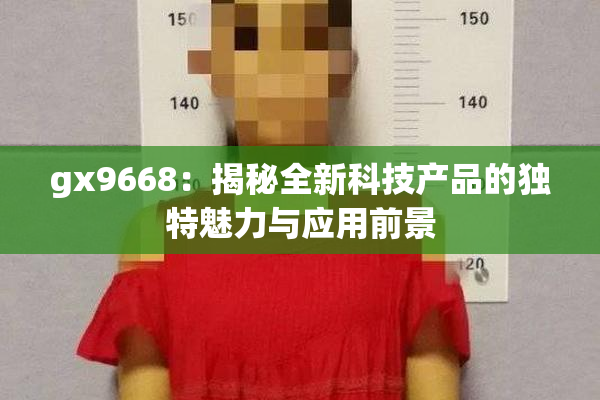 gx9668：揭秘全新科技产品的独特魅力与应用前景