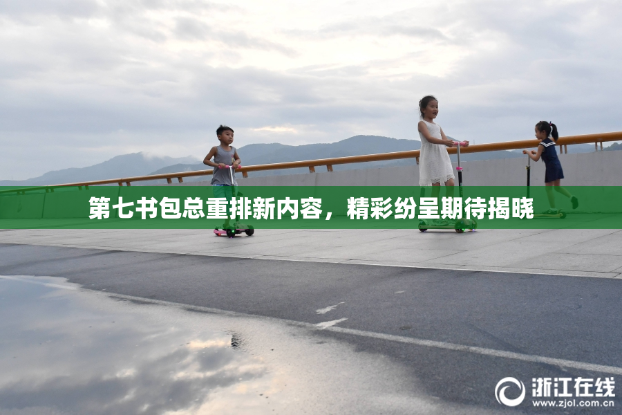第七书包总重排新内容，精彩纷呈期待揭晓