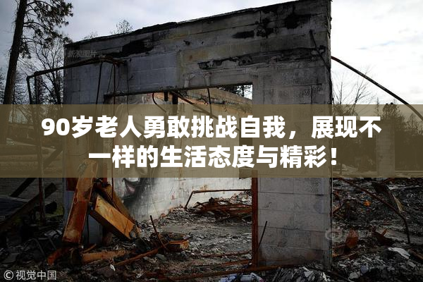 90岁老人勇敢挑战自我，展现不一样的生活态度与精彩！