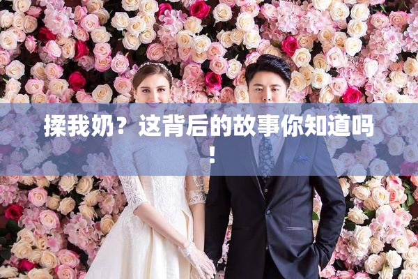 揉我奶？这背后的故事你知道吗！