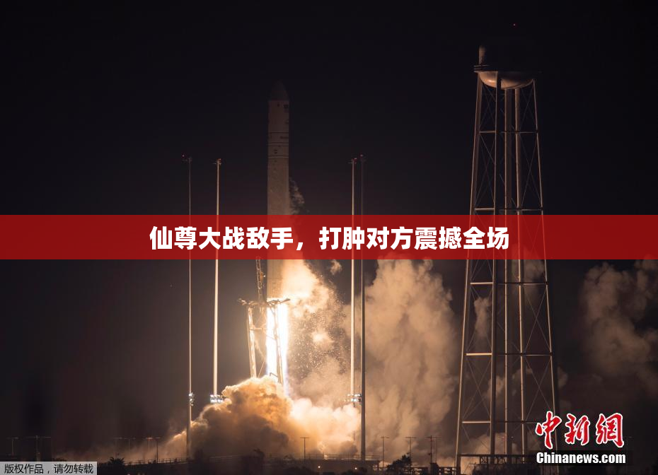 仙尊大战敌手，打肿对方震撼全场