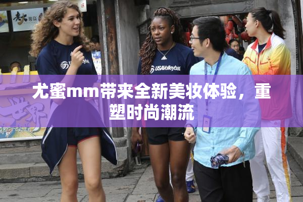 尤蜜mm带来全新美妆体验，重塑时尚潮流