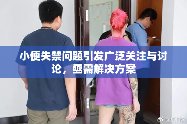 小便失禁问题引发广泛关注与讨论，亟需解决方案