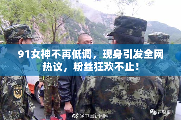91女神不再低调，现身引发全网热议，粉丝狂欢不止！