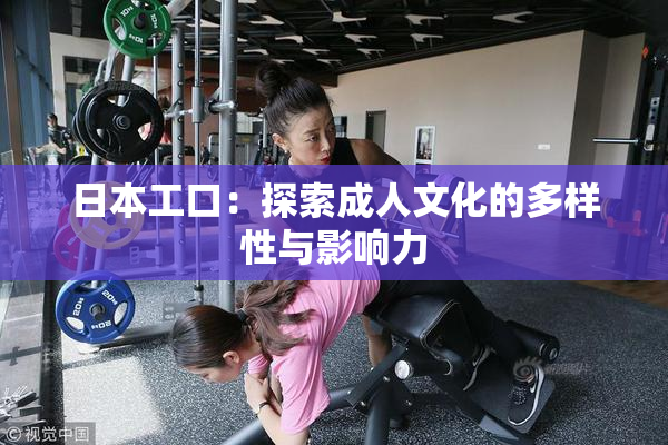 日本工口：探索成人文化的多样性与影响力