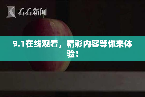 9.1在线观看，精彩内容等你来体验！