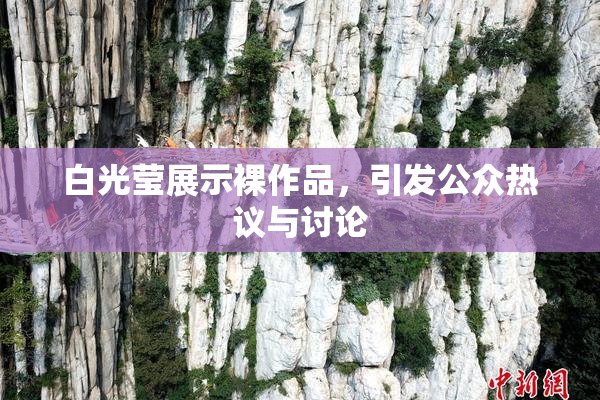 白光莹展示裸作品，引发公众热议与讨论