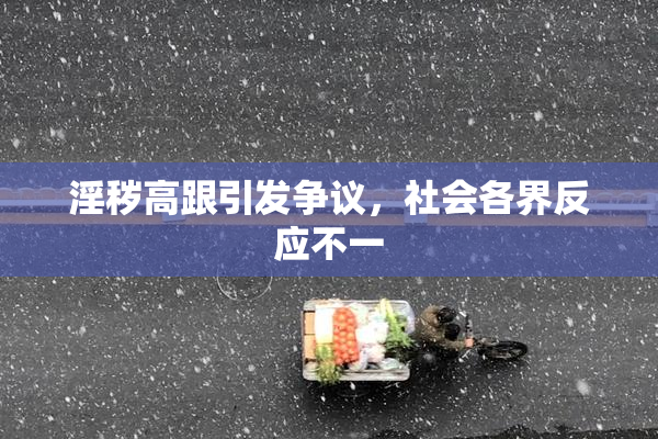 淫秽高跟引发争议，社会各界反应不一