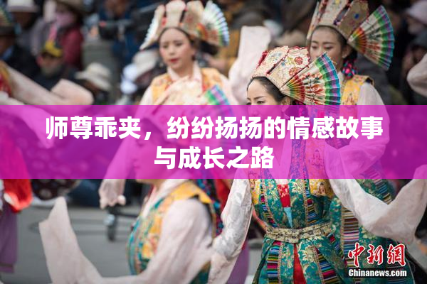 师尊乖夹，纷纷扬扬的情感故事与成长之路