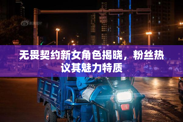 无畏契约新女角色揭晓，粉丝热议其魅力特质