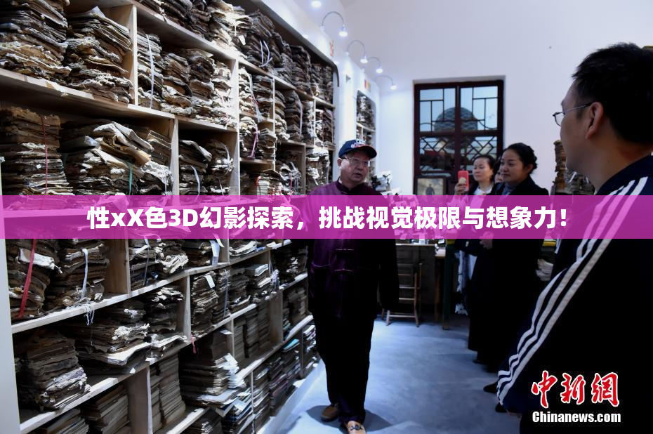 性xX色3D幻影探索，挑战视觉极限与想象力！