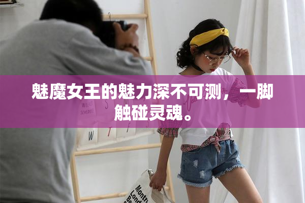 魅魔女王的魅力深不可测，一脚触碰灵魂。
