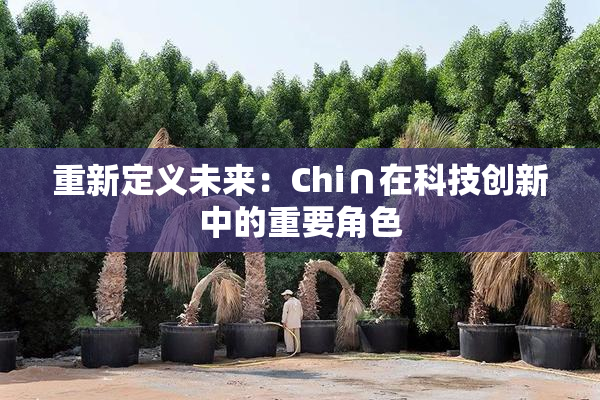重新定义未来：Chi∩在科技创新中的重要角色