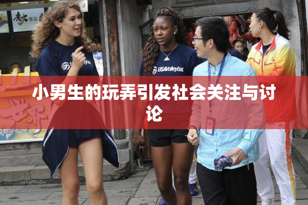 小男生的玩弄引发社会关注与讨论