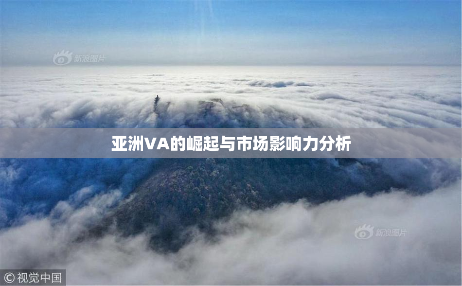 亚洲VA的崛起与市场影响力分析