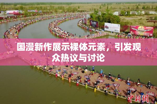 国漫新作展示裸体元素，引发观众热议与讨论