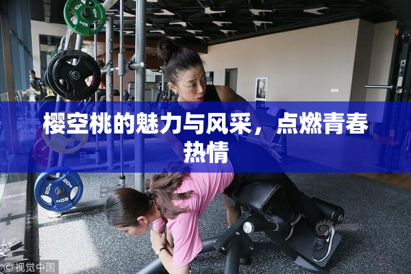 樱空桃的魅力与风采，点燃青春热情
