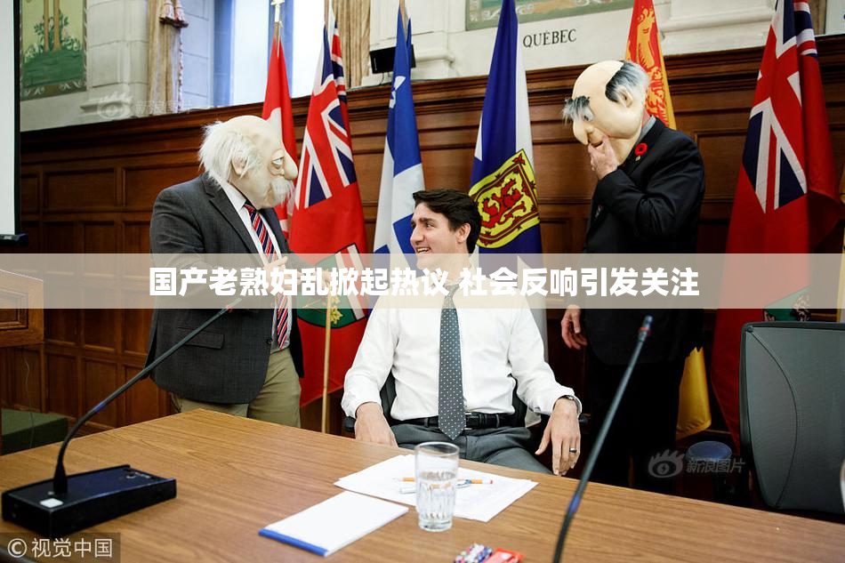 国产老熟妇乱掀起热议 社会反响引发关注