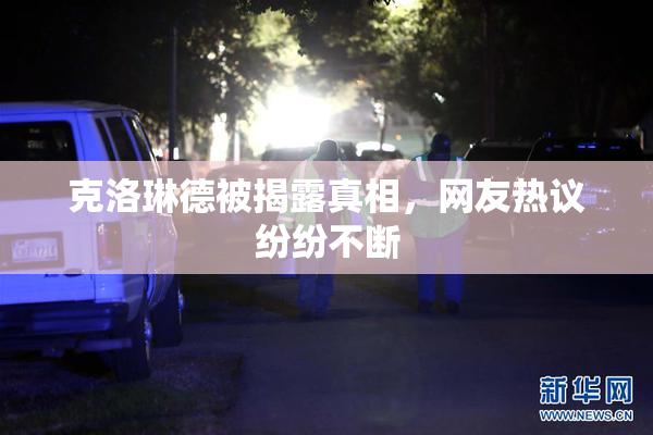 克洛琳德被揭露真相，网友热议纷纷不断