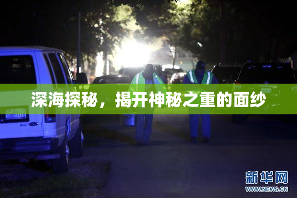深海探秘，揭开神秘之重的面纱