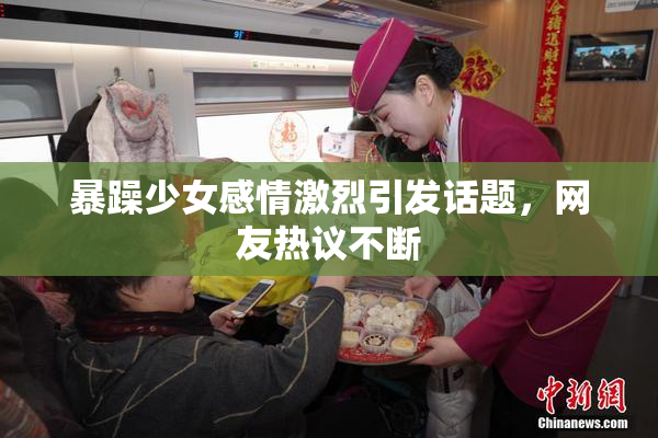 暴躁少女感情激烈引发话题，网友热议不断