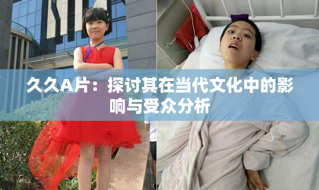 久久A片：探讨其在当代文化中的影响与受众分析