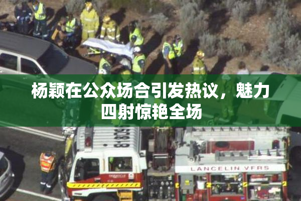 杨颖在公众场合引发热议，魅力四射惊艳全场