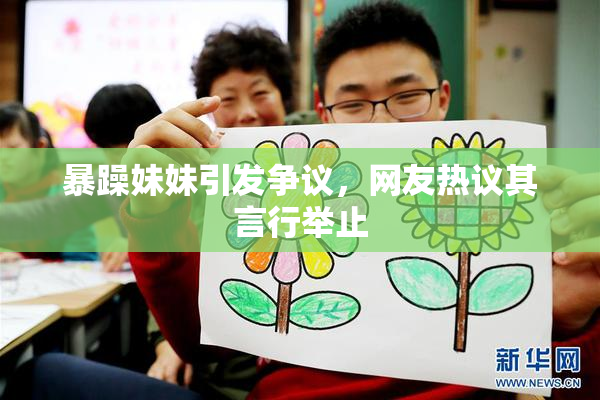 暴躁妹妹引发争议，网友热议其言行举止