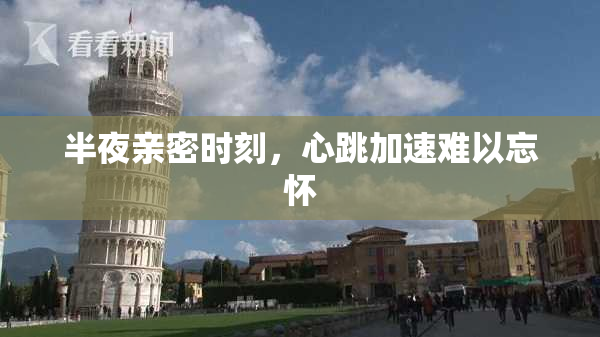 半夜亲密时刻，心跳加速难以忘怀