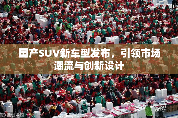 国产SUV新车型发布，引领市场潮流与创新设计