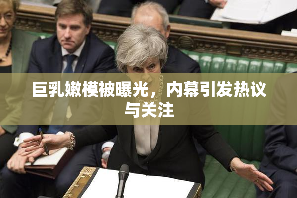 巨乳嫩模被曝光，内幕引发热议与关注