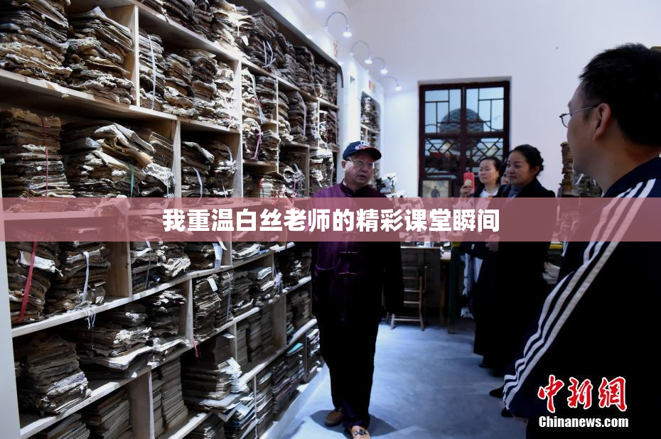 我重温白丝老师的精彩课堂瞬间