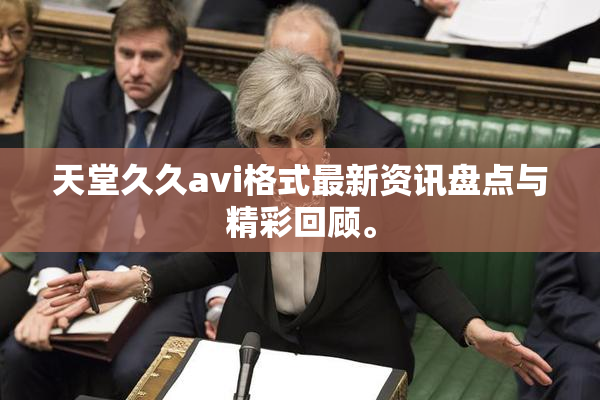 天堂久久avi格式最新资讯盘点与精彩回顾。