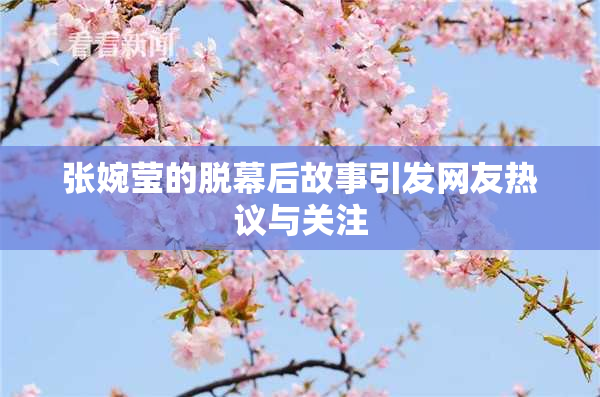 张婉莹的脱幕后故事引发网友热议与关注